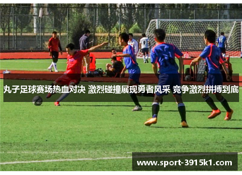 丸子足球赛场热血对决 激烈碰撞展现勇者风采 竞争激烈拼搏到底