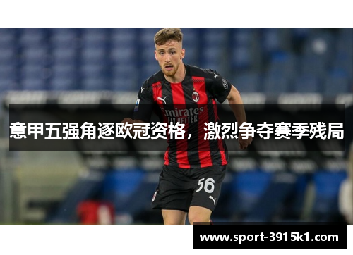 意甲五强角逐欧冠资格，激烈争夺赛季残局