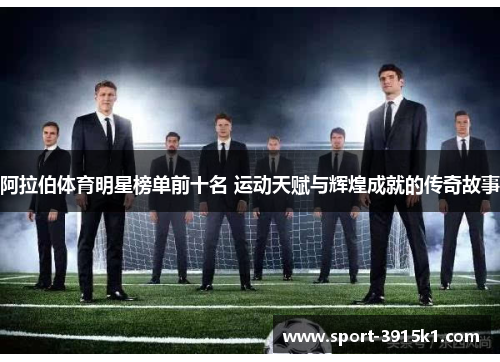 阿拉伯体育明星榜单前十名 运动天赋与辉煌成就的传奇故事