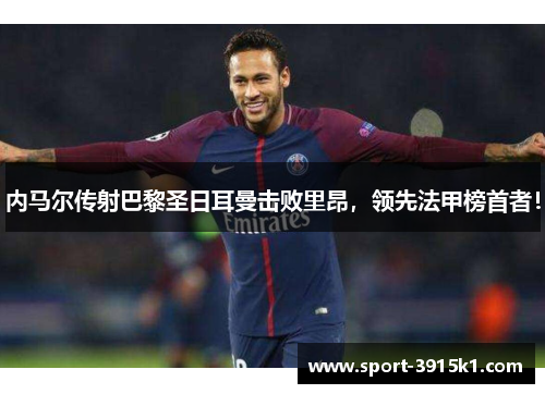 内马尔传射巴黎圣日耳曼击败里昂，领先法甲榜首者！