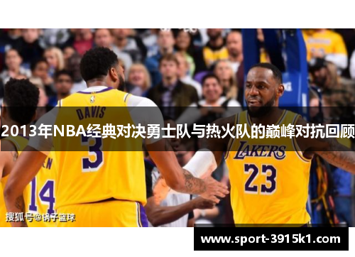 2013年NBA经典对决勇士队与热火队的巅峰对抗回顾
