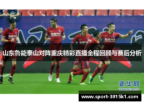 山东鲁能泰山对阵重庆精彩直播全程回顾与赛后分析