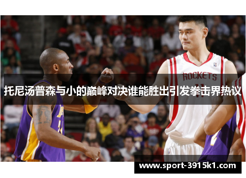 托尼汤普森与小的巅峰对决谁能胜出引发拳击界热议